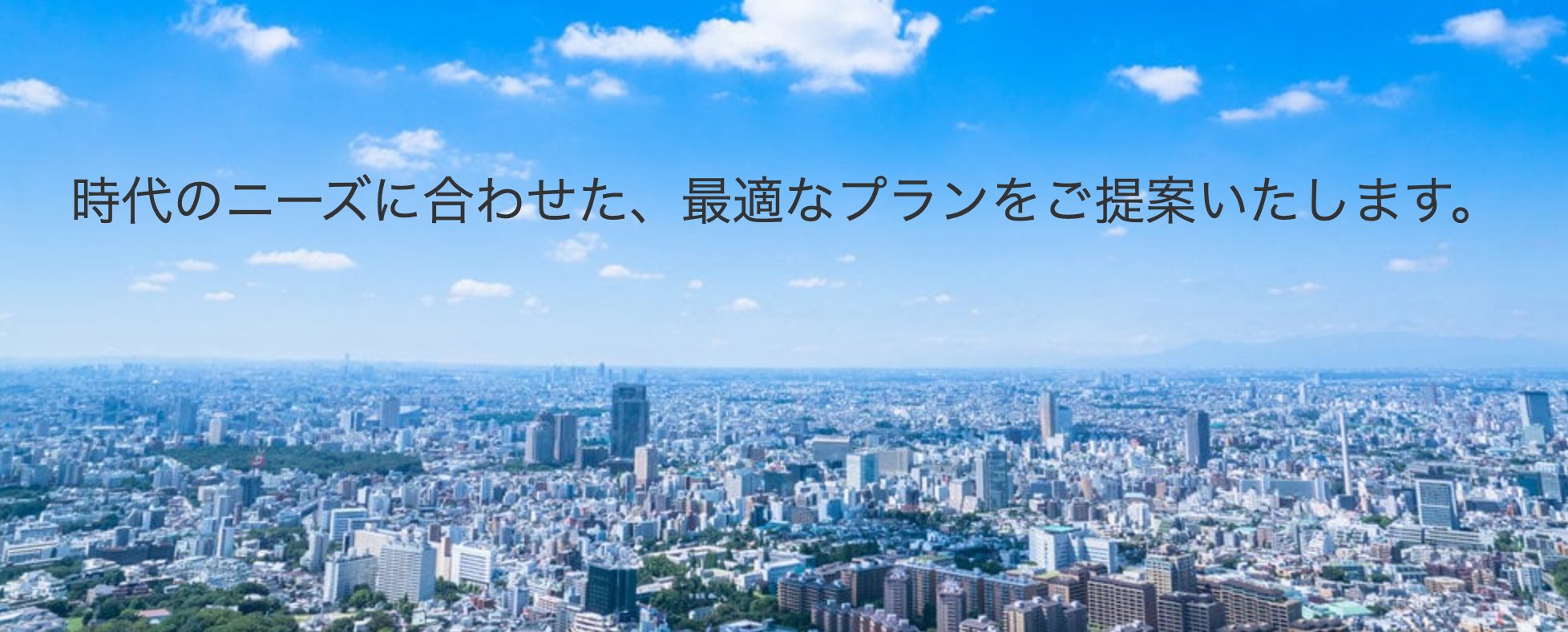 時代のニーズに合わせた、最適なプランをご提案いたします。